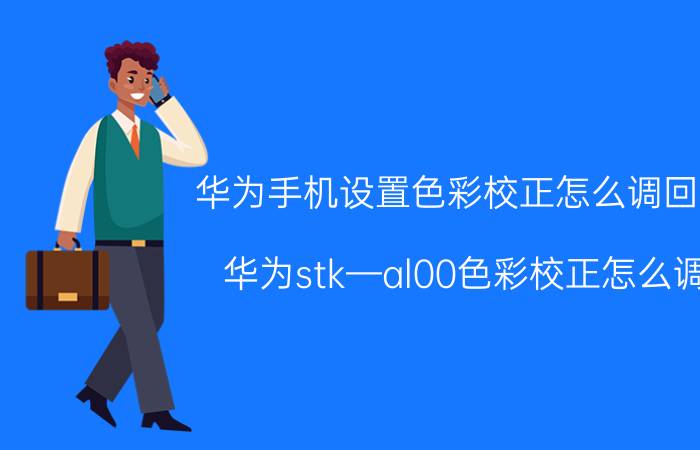 华为手机设置色彩校正怎么调回来 华为stk—al00色彩校正怎么调？